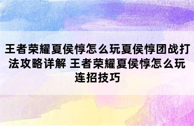 王者荣耀夏侯惇怎么玩夏侯惇团战打法攻略详解 王者荣耀夏侯惇怎么玩连招技巧